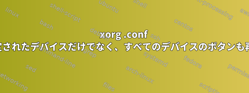 xorg .conf ファイルは、指定されたデバイスだけでなく、すべてのデバイスのボタンも再マップします。