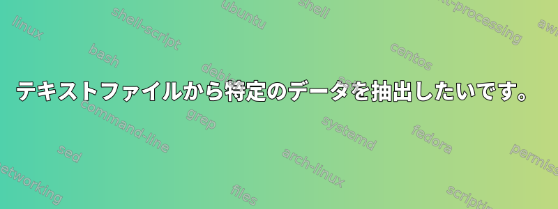 テキストファイルから特定のデータを抽出したいです。