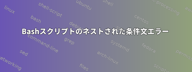 Bashスクリプトのネストされた条件文エラー