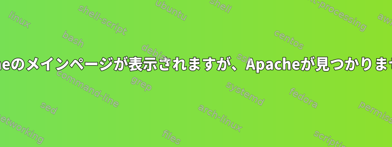 Apacheのメインページが表示されますが、Apacheが見つかりません。