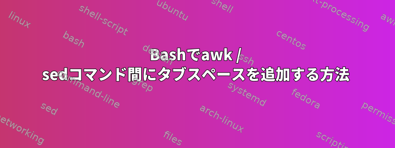 Bashでawk / sedコマンド間にタブスペースを追加する方法