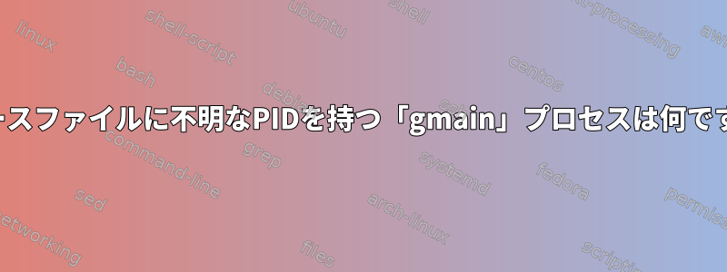 トレースファイルに不明なPIDを持つ「gmain」プロセスは何ですか？