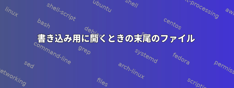 書き込み用に開くときの末尾のファイル