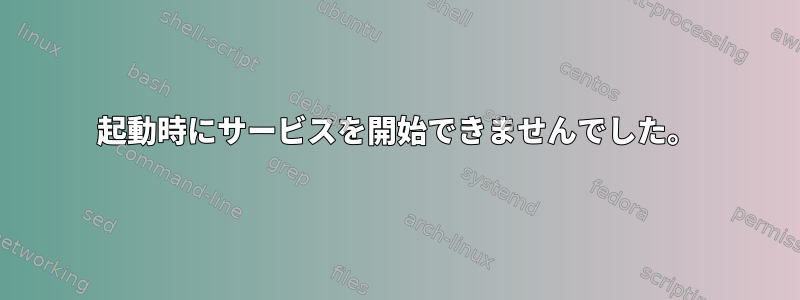 起動時にサービスを開始できませんでした。