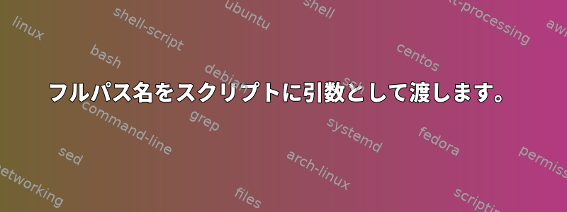 フルパス名をスクリプトに引数として渡します。