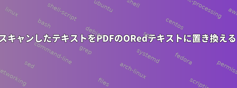 スキャンしたテキストをPDFのORedテキストに置き換える