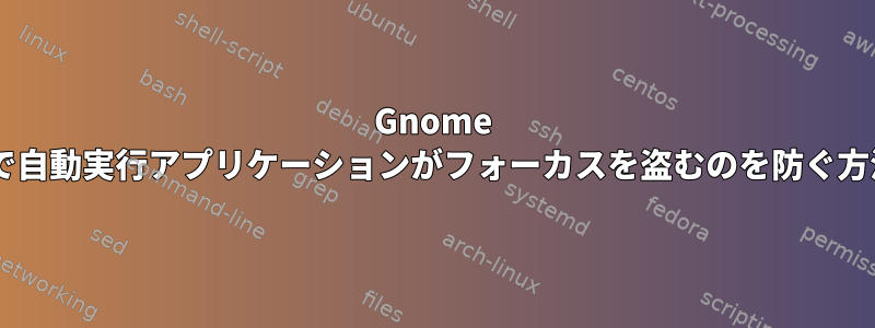 Gnome 3で自動実行アプリケーションがフォーカスを盗むのを防ぐ方法