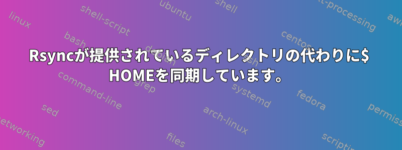 Rsyncが提供されているディレクトリの代わりに$ HOMEを同期しています。