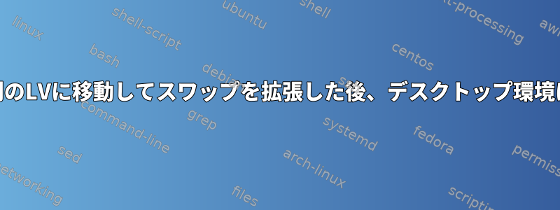 `/`と`/home`を別のLVに移動してスワップを拡張した後、デスクトップ環境にログインできない