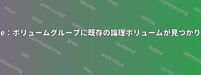 lvrename：ボリュームグループに既存の論理ボリュームが見つかりません。