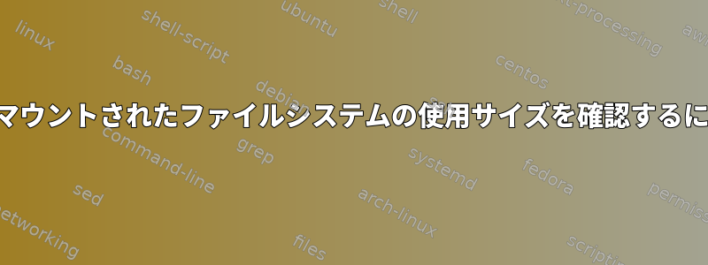 アンマウントされたファイルシステムの使用サイズを確認するには？