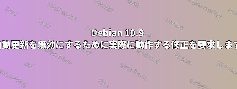 Debian 10.9 で自動更新を無効にするために実際に動作する修正を要求します。