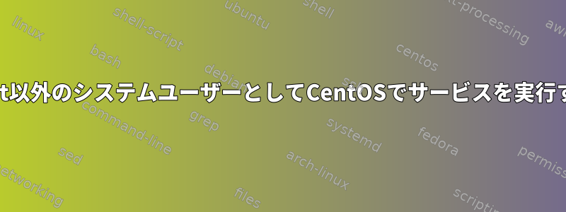 root以外のシステムユーザーとしてCentOSでサービスを実行する