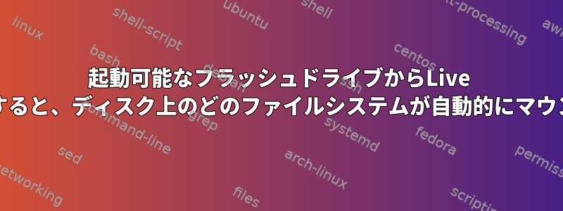 起動可能なフラッシュドライブからLive Lubuntuを起動すると、ディスク上のどのファイルシステムが自動的にマウントされますか？