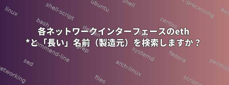 各ネットワークインターフェースのeth *と「長い」名前（製造元）を検索しますか？