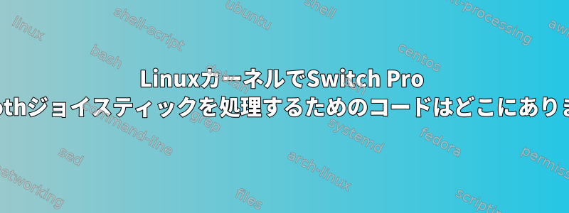 LinuxカーネルでSwitch Pro Bluetoothジョイスティックを処理するためのコードはどこにありますか？