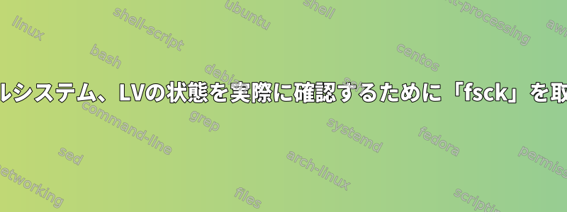 ディスク、パーティション、ファイルシステム、LVの状態を実際に確認するために「fsck」を取得するにはどうすればよいですか？