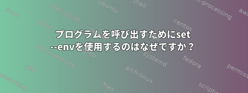 プログラムを呼び出すためにset --envを使用するのはなぜですか？