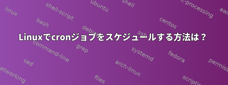 Linuxでcronジョブをスケジュールする方法は？