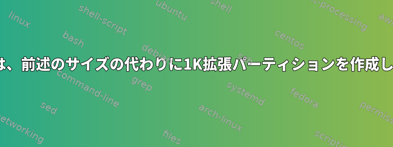 Fdiskは、前述のサイズの代わりに1K拡張パーティションを作成します。