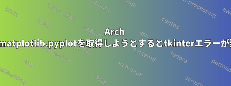 Arch Linuxでmatplotlib.pyplotを取得しようとするとtkinterエラーが発生する