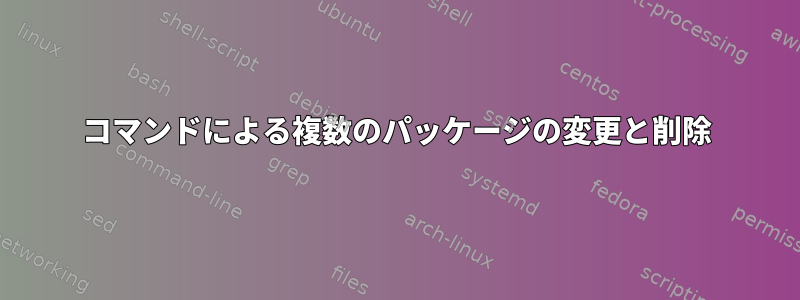 コマンドによる複数のパッケージの変更と削除