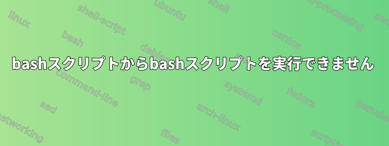 bashスクリプトからbashスクリプトを実行できません