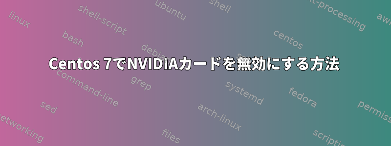 Centos 7でNVIDIAカードを無効にする方法