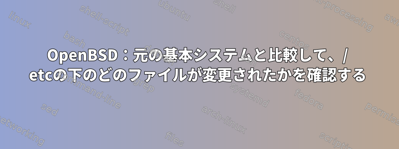 OpenBSD：元の基本システムと比較して、/ etcの下のどのファイルが変更されたかを確認する