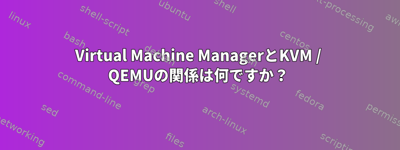 Virtual Machine ManagerとKVM / QEMUの関係は何ですか？