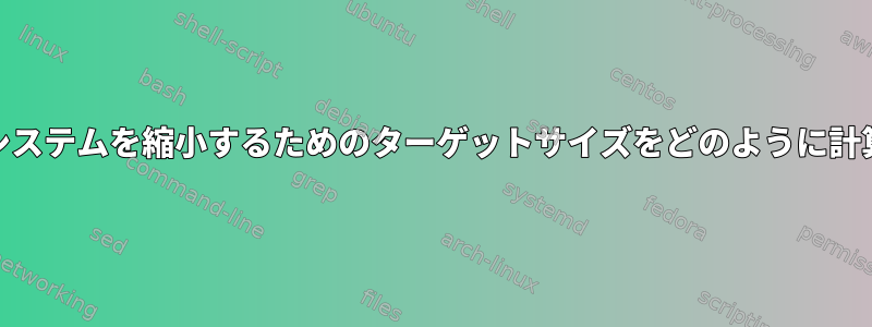 LVとファイルシステムを縮小するためのターゲットサイズをどのように計算できますか？