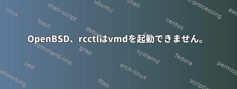 OpenBSD、rcctlはvmdを起動できません。