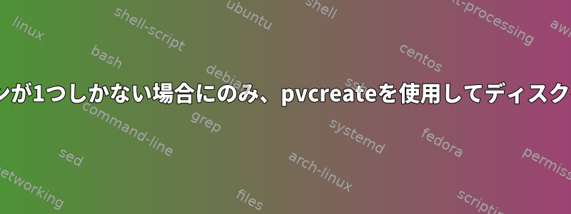 ディスクにパーティションが1つしかない場合にのみ、pvcreateを使用してディスクをPVに作成できますか？