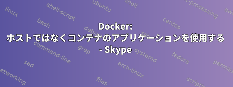 Docker: ホストではなくコンテナのアプリケーションを使用する - Skype