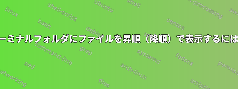 ターミナルフォルダにファイルを昇順（降順）で表示するには？