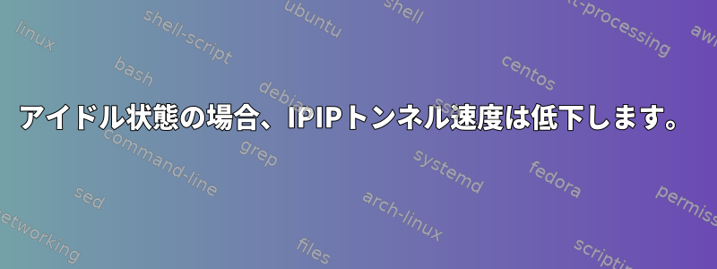 アイドル状態の場合、IPIPトンネル速度は低下します。