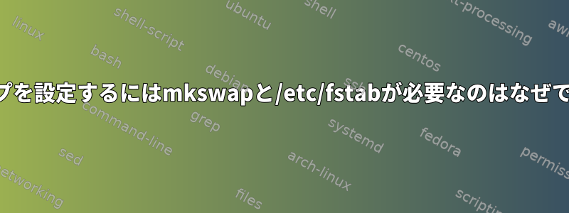 スワップを設定するにはmkswapと/etc/fstabが必要なのはなぜですか？