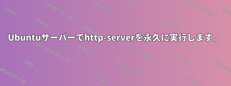 Ubuntuサーバーでhttp-serverを永久に実行します。