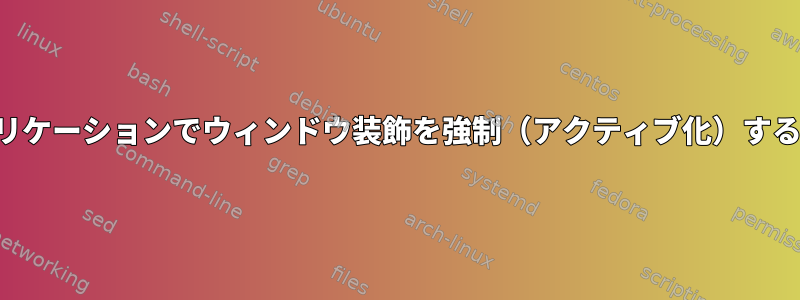 アプリケーションでウィンドウ装飾を強制（アクティブ化）する方法