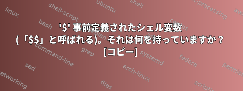 '$' 事前定義されたシェル変数 (「$$」と呼ばれる)。それは何を持っていますか？ [コピー]