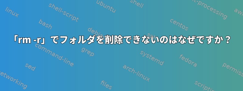 「rm -r」でフォルダを削除できないのはなぜですか？