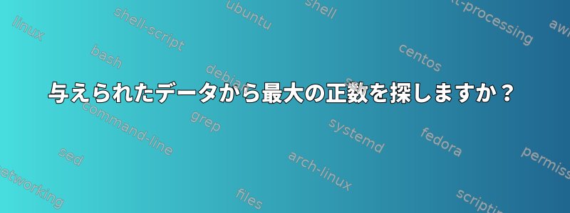 与えられたデータから最大の正数を探しますか？