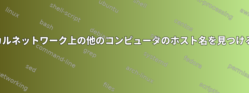 同じローカルネットワーク上の他のコンピュータのホスト名を見つける方法は？