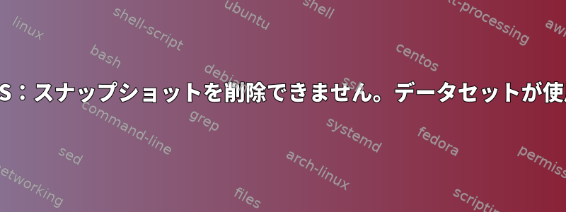 LinuxのZFS：スナップショットを削除できません。データセットが使用中です。