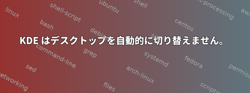 KDE はデスクトップを自動的に切り替えません。