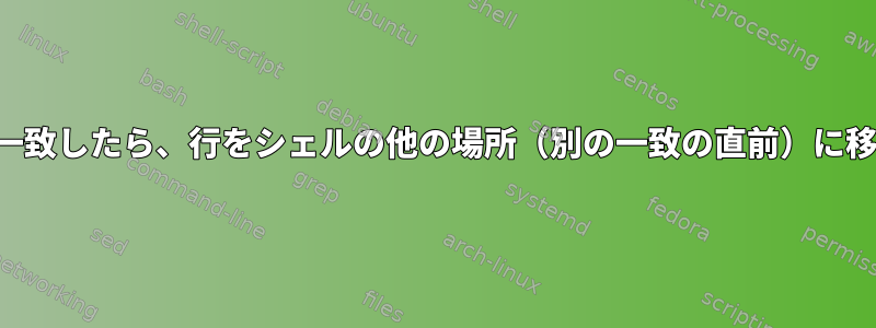 パターンが一致したら、行をシェルの他の場所（別の一致の直前）に移動します。