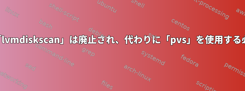 どのような意味で「lvmdiskscan」は廃止され、代わりに「pvs」を使用する必要がありますか？