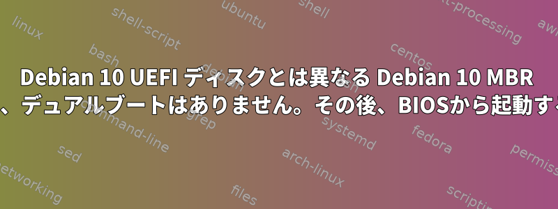 Debian 10 UEFI ディスクとは異なる Debian 10 MBR ディスクは同じマシン上にあり、デュアルブートはありません。その後、BIOSから起動するディスクを選択できますか？