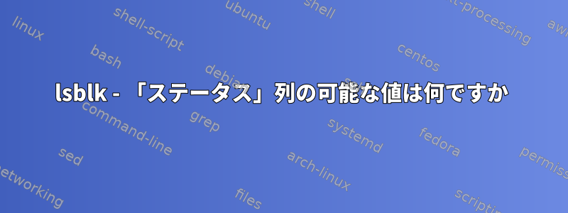 lsblk - 「ステータス」列の可能な値は何ですか