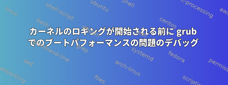 カーネルのロギングが開始される前に grub でのブートパフォーマンスの問題のデバッグ